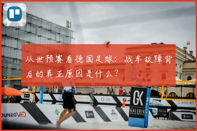从世预赛看德国足球:战车故障背后的真正原因是什么?