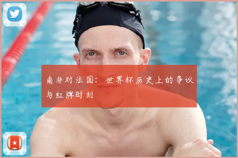 南非对法国：世界杯历史上的争议与红牌时刻