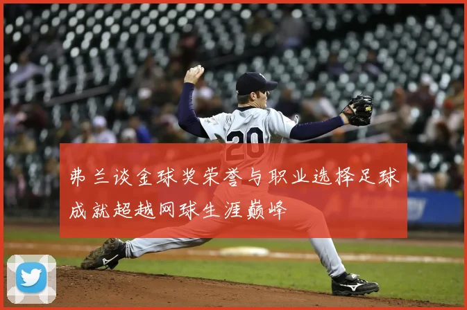 弗兰谈金球奖荣誉与职业选择足球成就超越网球生涯巅峰