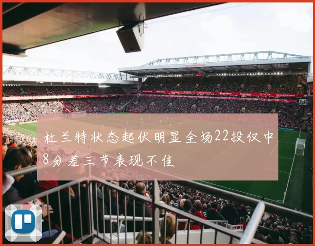 杜兰特状态起伏明显全场22投仅中8分差三节表现不佳