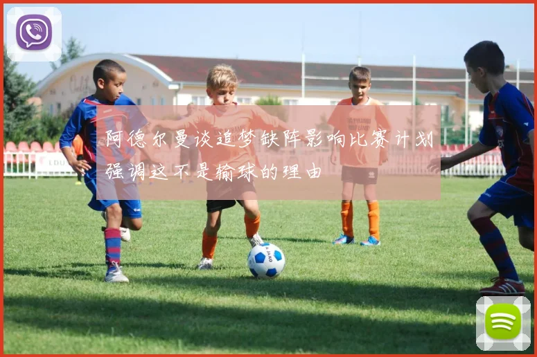 阿德尔曼谈追梦缺阵影响比赛计划强调这不是输球的理由